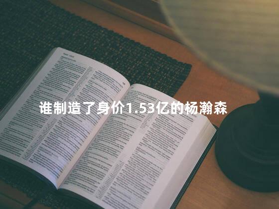 谁制造了身价1.53亿的杨瀚森