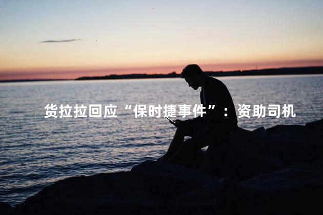 货拉拉回应“保时捷事件”：资助司机