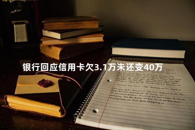 银行回应信用卡欠3.1万未还变40万