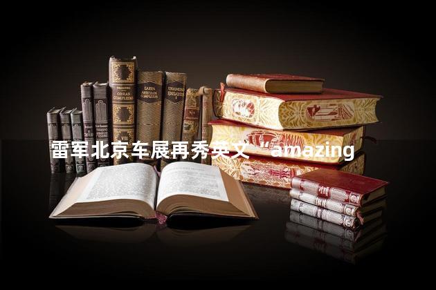雷军北京车展再秀英文“amazing”