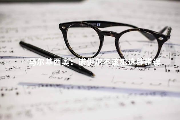 马尔基西奥：诺伊尔不该犯这种错误