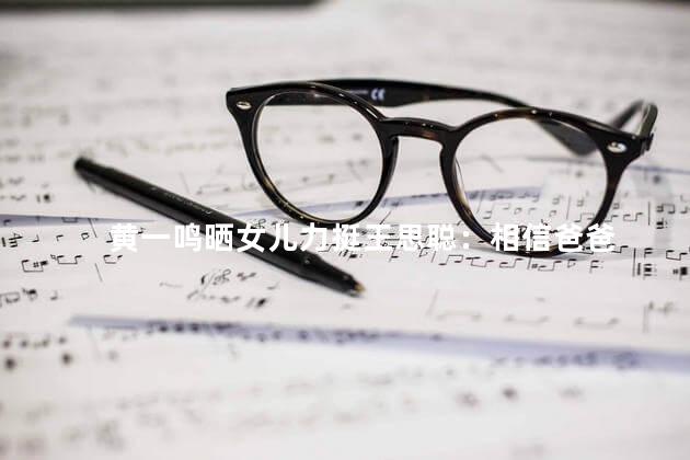 黄一鸣晒女儿力挺王思聪：相信爸爸