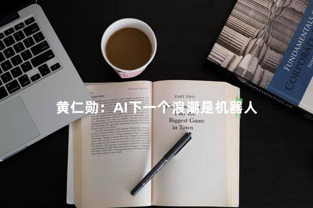 黄仁勋：AI下一个浪潮是机器人