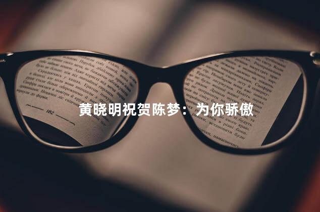黄晓明祝贺陈梦：为你骄傲