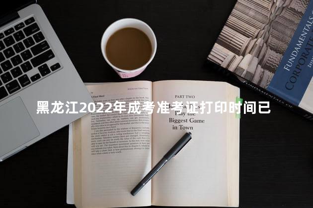 黑龙江2022年成考准考证打印时间已公布：10月28-11月6日